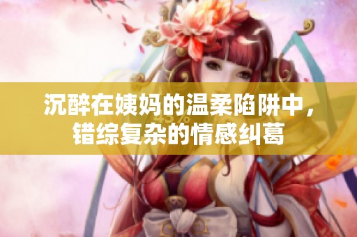 沉醉在姨妈的温柔陷阱中，错综复杂的情感纠葛