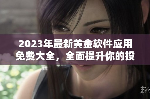 2023年最新黄金软件应用免费大全，全面提升你的投资体验