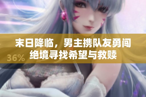 末日降临，男主携队友勇闯绝境寻找希望与救赎