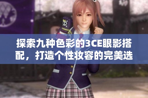 探索九种色彩的3CE眼影搭配，打造个性妆容的完美选择