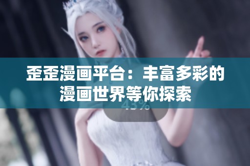 歪歪漫画平台：丰富多彩的漫画世界等你探索