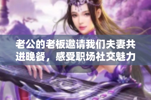 老公的老板邀请我们夫妻共进晚餐，感受职场社交魅力
