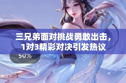 三兄弟面对挑战勇敢出击，1对3精彩对决引发热议