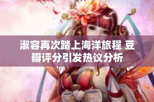 淑容再次踏上海洋旅程 豆瓣评分引发热议分析