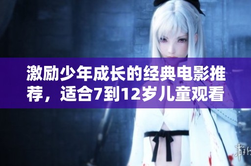 激励少年成长的经典电影推荐，适合7到12岁儿童观看