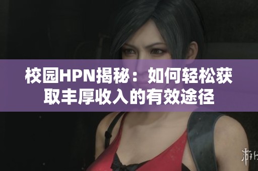 校园HPN揭秘：如何轻松获取丰厚收入的有效途径