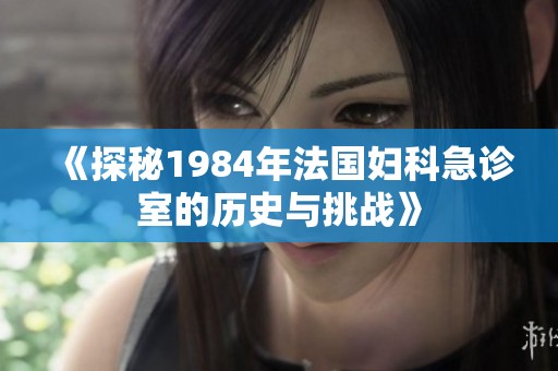 《探秘1984年法国妇科急诊室的历史与挑战》