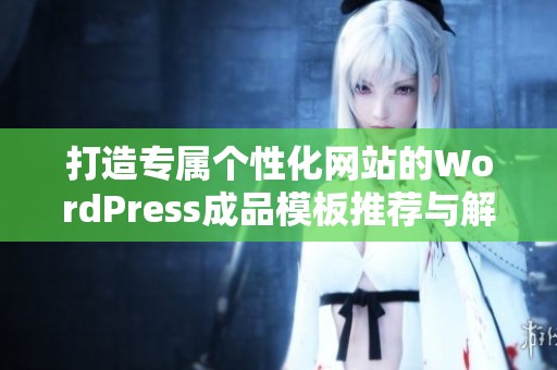打造专属个性化网站的WordPress成品模板推荐与解析