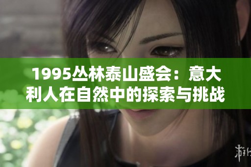 1995丛林泰山盛会：意大利人在自然中的探索与挑战