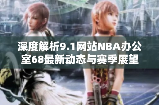 深度解析9.1网站NBA办公室68最新动态与赛季展望