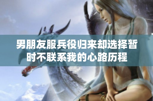 男朋友服兵役归来却选择暂时不联系我的心路历程