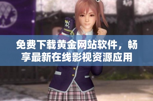 免费下载黄金网站软件，畅享最新在线影视资源应用