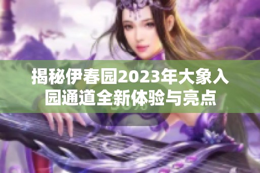 揭秘伊春园2023年大象入园通道全新体验与亮点