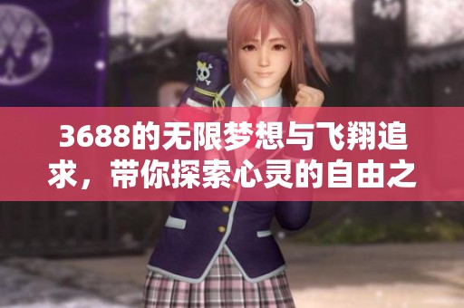 3688的无限梦想与飞翔追求，带你探索心灵的自由之旅