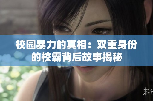 校园暴力的真相：双重身份的校霸背后故事揭秘