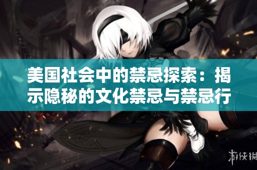 美国社会中的禁忌探索：揭示隐秘的文化禁忌与禁忌行为