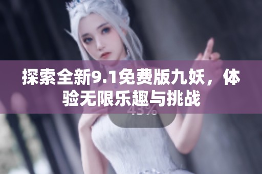 探索全新9.1免费版九妖，体验无限乐趣与挑战