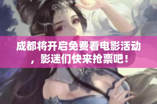 成都将开启免费看电影活动，影迷们快来抢票吧！