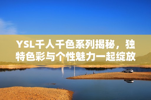 YSL千人千色系列揭秘，独特色彩与个性魅力一起绽放