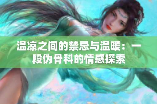 温凉之间的禁忌与温暖：一段伪骨科的情感探索