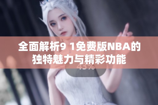 全面解析9 1免费版NBA的独特魅力与精彩功能