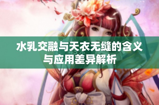 水乳交融与天衣无缝的含义与应用差异解析