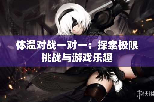 体温对战一对一：探索极限挑战与游戏乐趣