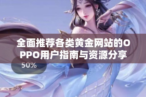 全面推荐各类黄金网站的OPPO用户指南与资源分享