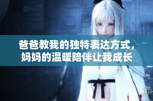 爸爸教我的独特表达方式，妈妈的温暖陪伴让我成长