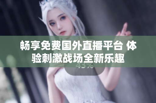 畅享免费国外直播平台 体验刺激战场全新乐趣