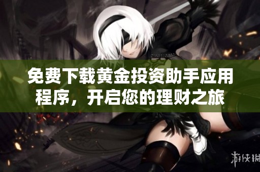 免费下载黄金投资助手应用程序，开启您的理财之旅