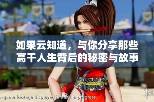 如果云知道，与你分享那些高干人生背后的秘密与故事