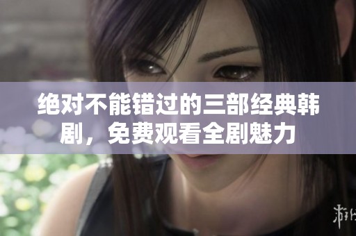 绝对不能错过的三部经典韩剧，免费观看全剧魅力