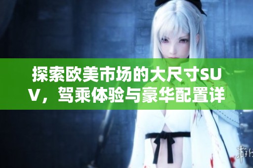 探索欧美市场的大尺寸SUV，驾乘体验与豪华配置详解