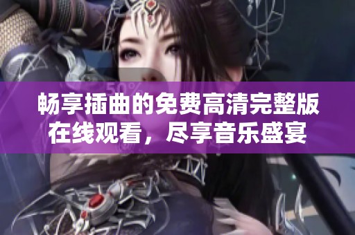 畅享插曲的免费高清完整版在线观看，尽享音乐盛宴