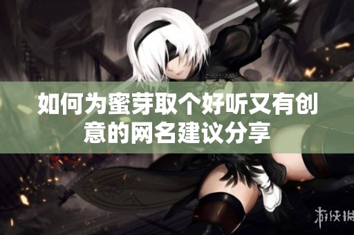 如何为蜜芽取个好听又有创意的网名建议分享