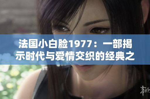 法国小白脸1977：一部揭示时代与爱情交织的经典之作