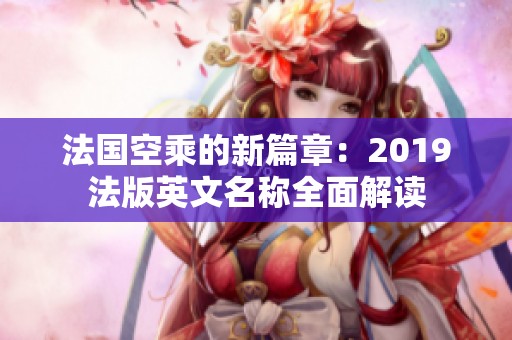 法国空乘的新篇章：2019法版英文名称全面解读