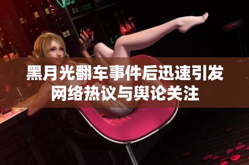 黑月光翻车事件后迅速引发网络热议与舆论关注
