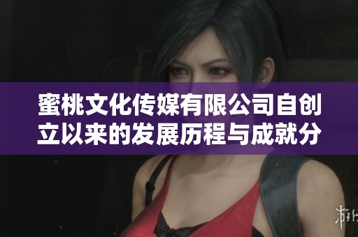 蜜桃文化传媒有限公司自创立以来的发展历程与成就分析