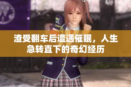 渣受翻车后遭遇催眠，人生急转直下的奇幻经历