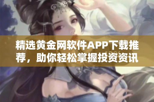 精选黄金网软件APP下载推荐，助你轻松掌握投资资讯