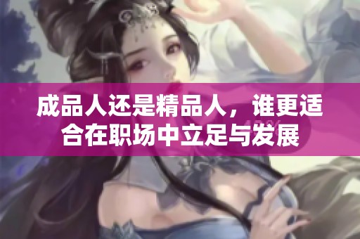 成品人还是精品人，谁更适合在职场中立足与发展