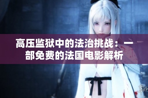 高压监狱中的法治挑战：一部免费的法国电影解析