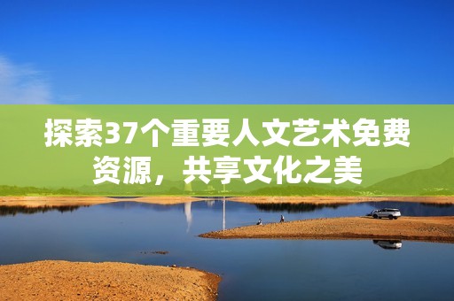 探索37个重要人文艺术免费资源，共享文化之美