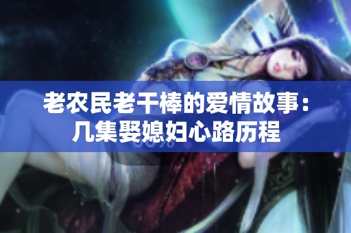 老农民老干棒的爱情故事：几集娶媳妇心路历程