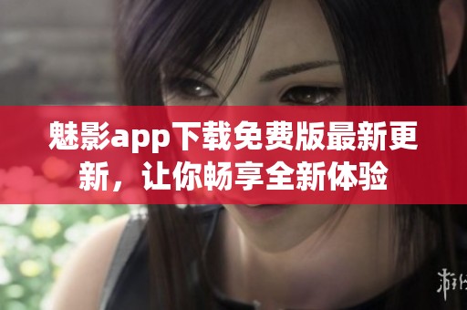 魅影app下载免费版最新更新，让你畅享全新体验