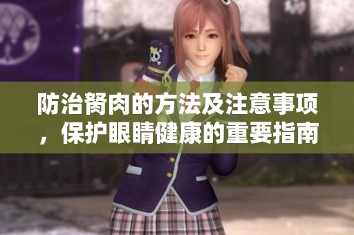 防治胬肉的方法及注意事项，保护眼睛健康的重要指南