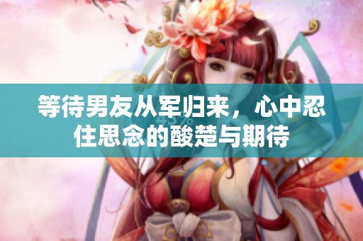 等待男友从军归来，心中忍住思念的酸楚与期待