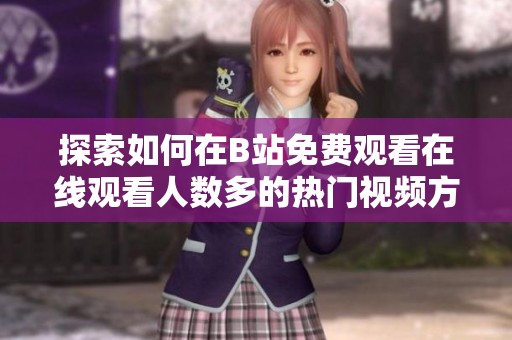 探索如何在B站免费观看在线观看人数多的热门视频方法